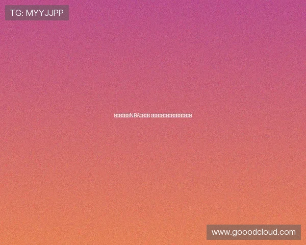 环球体育直播NBA精彩赛事 全程跟踪让你不再错过任何精彩时刻 环球体育直播NBA精彩赛事 全程跟踪让你不再错过任何精彩时刻